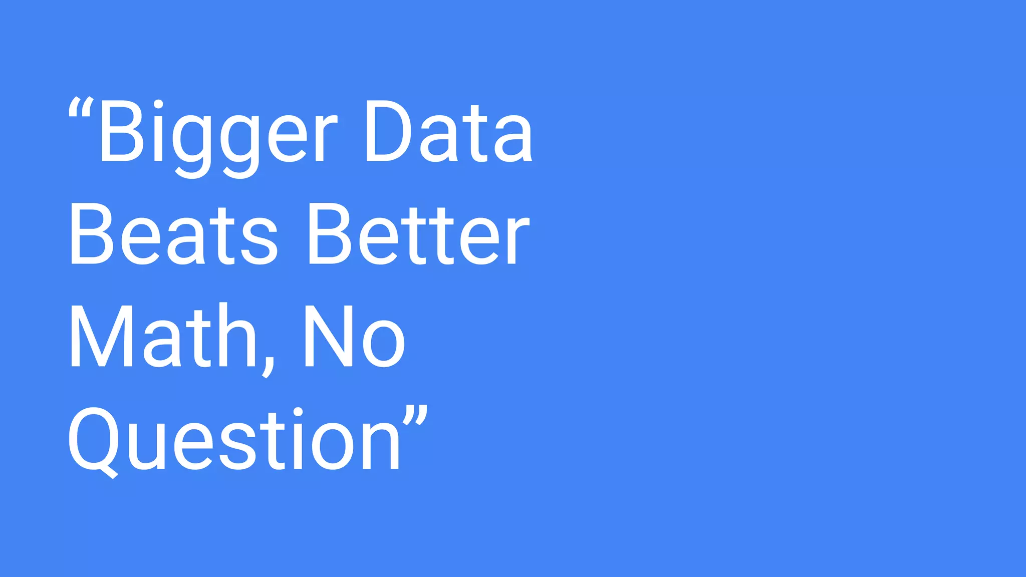 “Bigger Data
Beats Better
Math, No
Question”
 