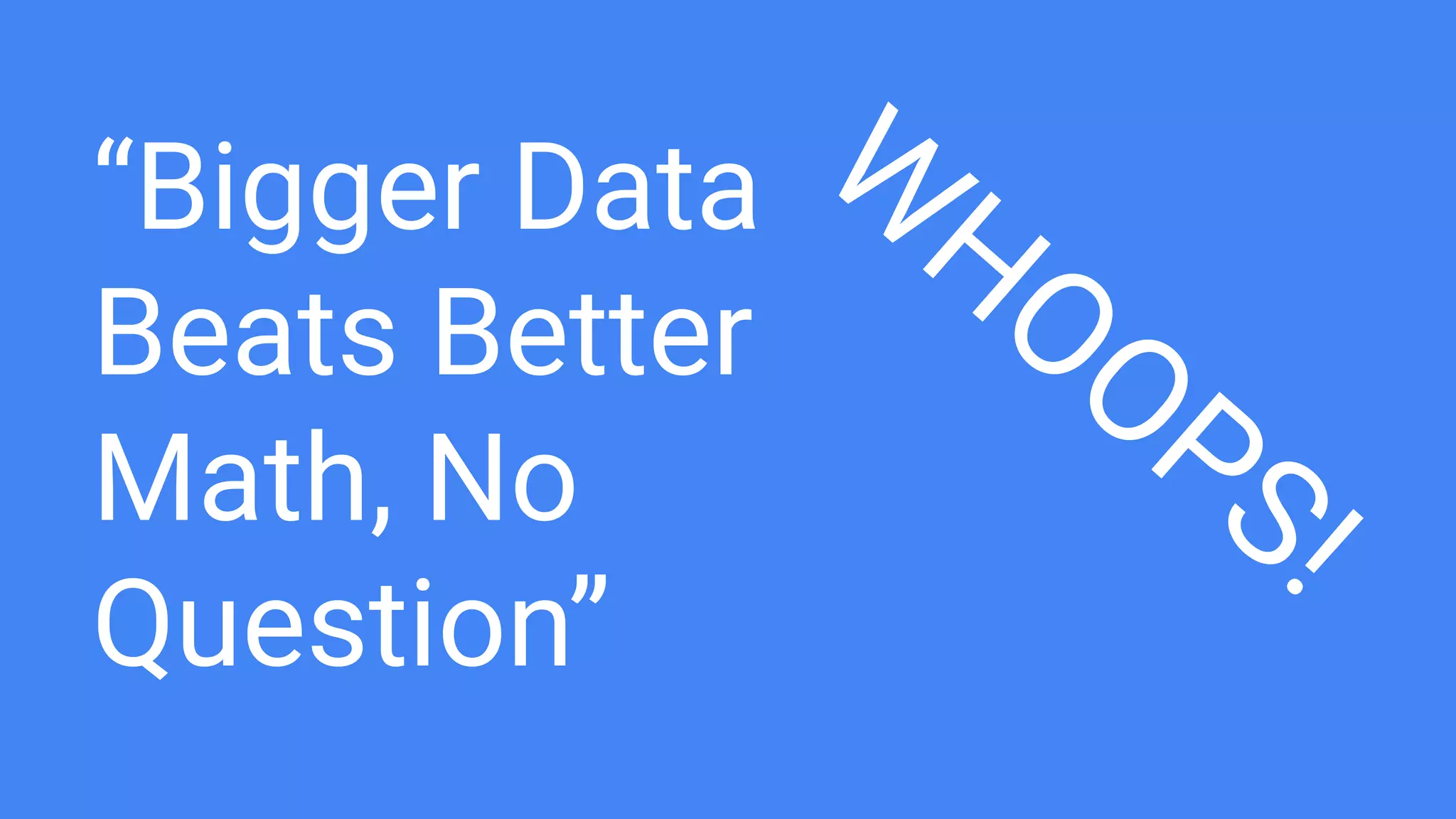 “Bigger Data
Beats Better
Math, No
Question”
W
HOOPS!
 