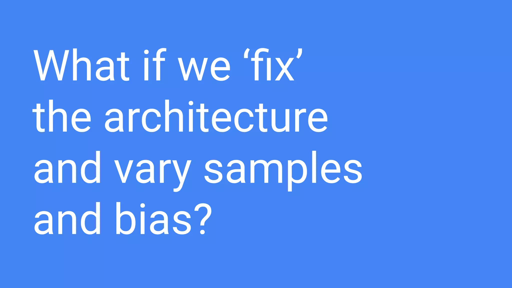 What if we ‘ﬁx’
the architecture
and vary samples
and bias?
 