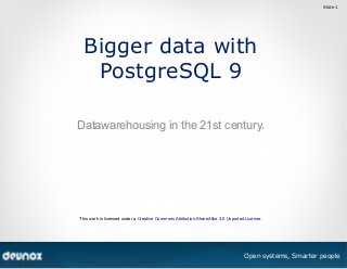 Slide 1

Bigger data with
PostgreSQL 9
Datawarehousing in the 21st century.

This work is licensed under a Creative Commons Attribution-ShareAlike 3.0 Unported License.

© by Numius nv

Open systems, Smarter people

 