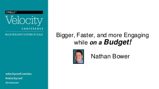 @nwbower
Bigger, Faster, and more Engaging
while on a Budget!
Nathan Bower
 