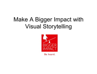 Make A Bigger Impact with
Visual Storytelling
 