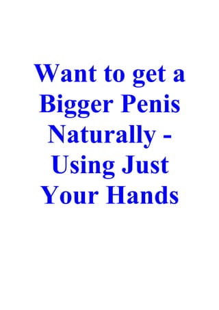 Want to get a
Bigger Penis
 Naturally -
 Using Just
Your Hands
 