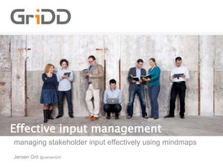 Effective input management
managing stakeholder input effectively using mindmaps
Jeroen Grit @JeroenGrit
 