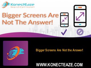 Bigger Screens Are Not the Answer!
WWW.KONECTEAZE.COM
 