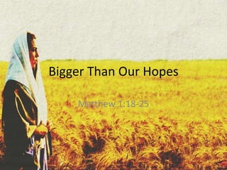 Bigger Than Our Hopes
Matthew 1:18-25
 