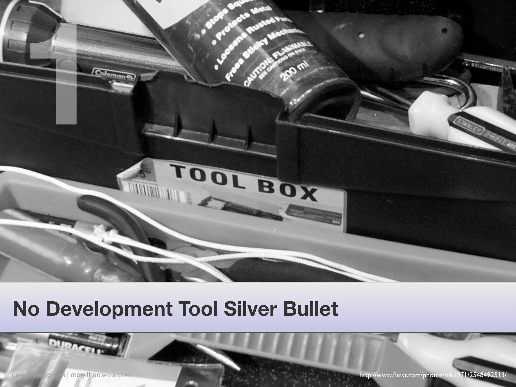 1
No Development Tool Silver Bullet


gareth rushgrove | morethanseven.net   http://www.ﬂickr.com/photos/mk1971/2548492513/
 