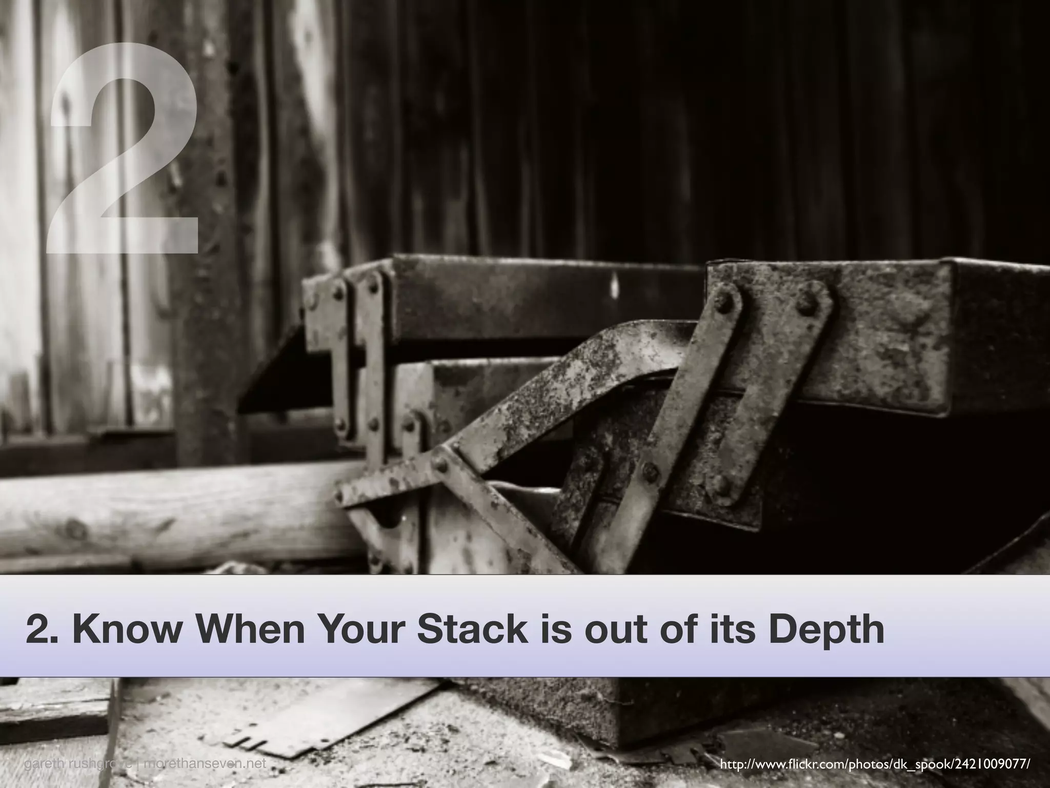 2
2. Know When Your Stack is out of its Depth


gareth rushgrove | morethanseven.net   http://www.ﬂickr.com/photos/dk_spook/2421009077/
 