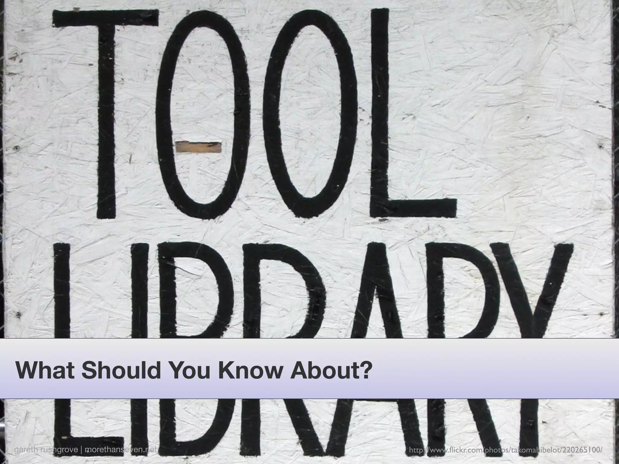What Should You Know About?


gareth rushgrove | morethanseven.net   http://www.ﬂickr.com/photos/takomabibelot/220265100/
 
