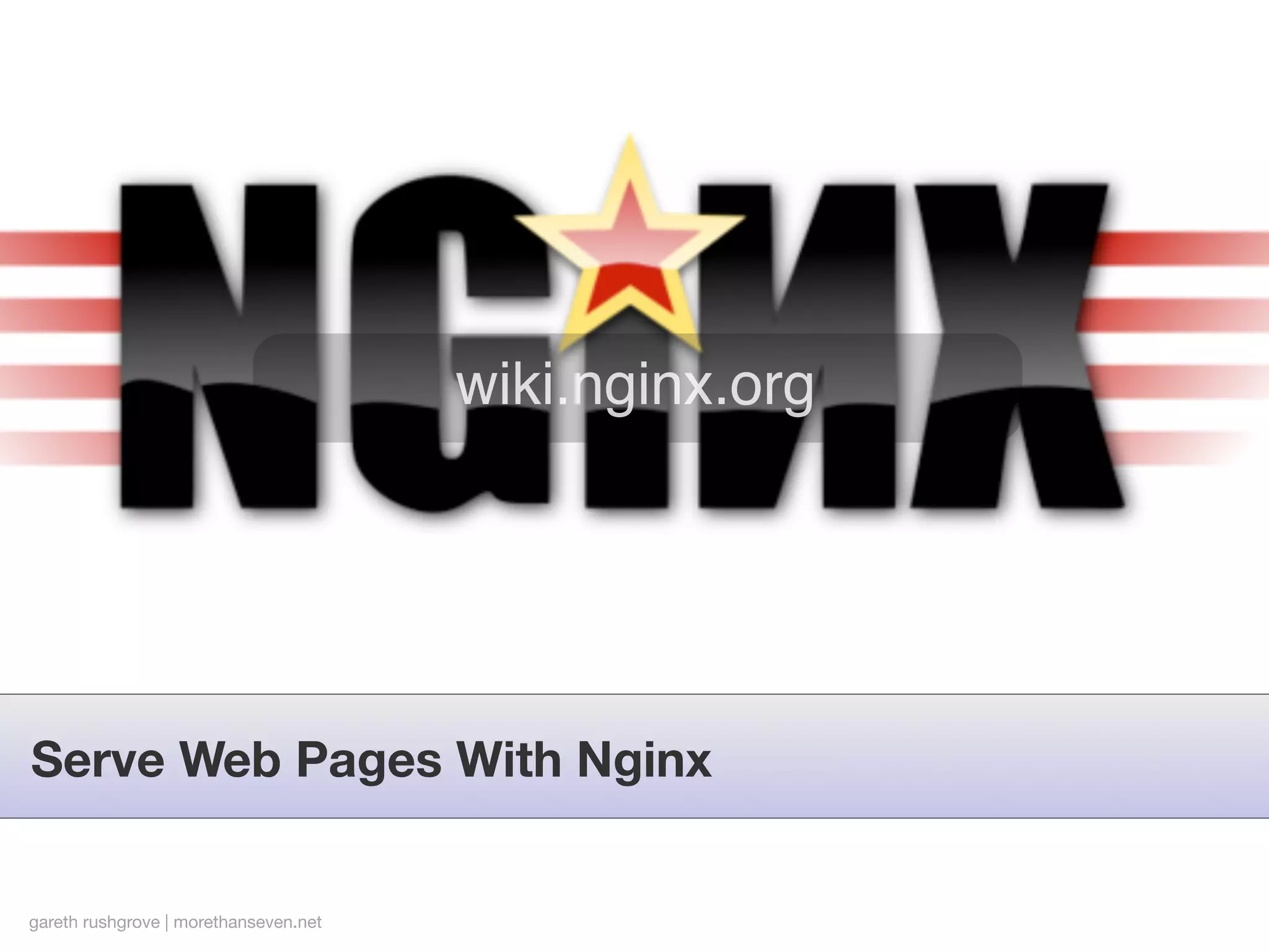 wiki.nginx.org




Serve Web Pages With Nginx


gareth rushgrove | morethanseven.net
 