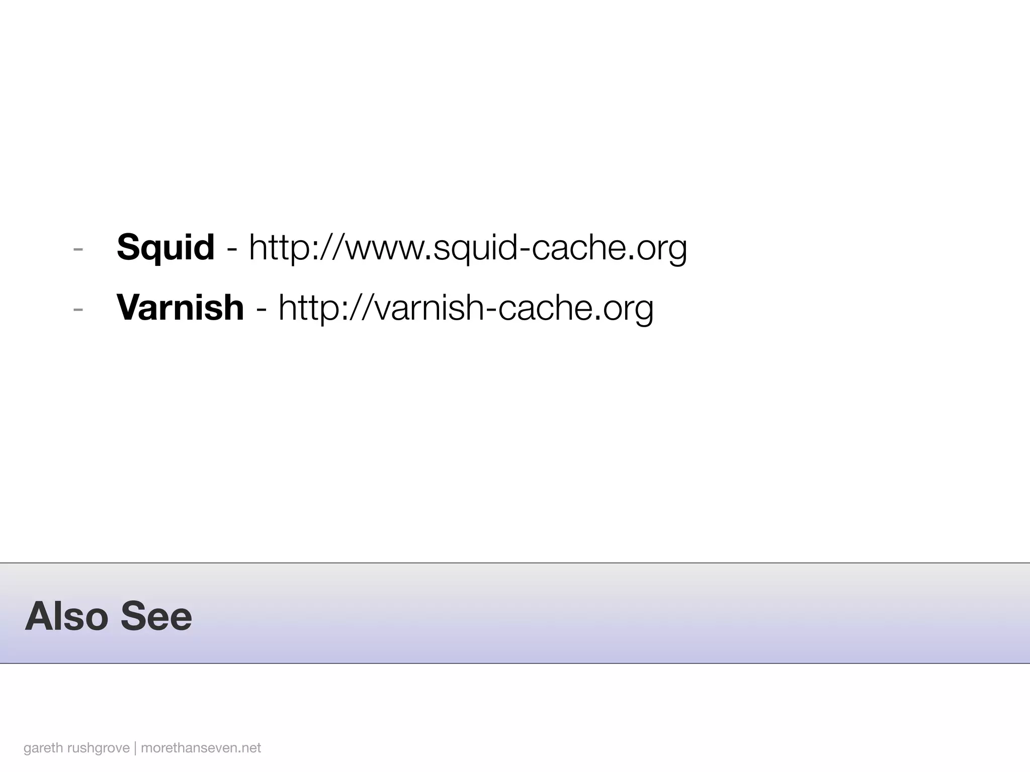 - Squid - http://www.squid-cache.org
       - Varnish - http://varnish-cache.org




Also See


gareth rushgrove | morethanseven.net
 