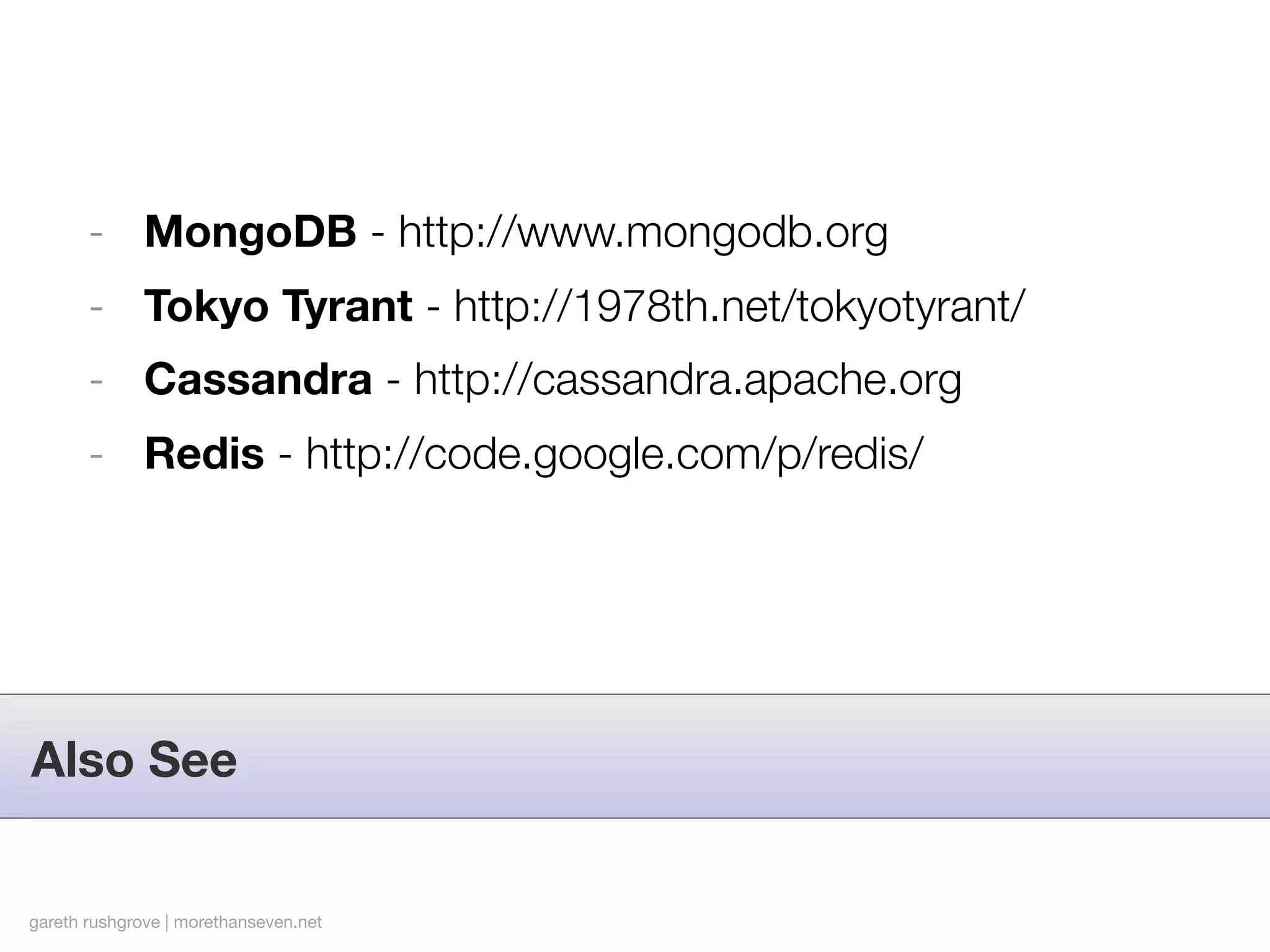 - MongoDB - http://www.mongodb.org
       - Tokyo Tyrant - http://1978th.net/tokyotyrant/
       - Cassandra - http://cassandra.apache.org
       - Redis - http://code.google.com/p/redis/




Also See


gareth rushgrove | morethanseven.net
 