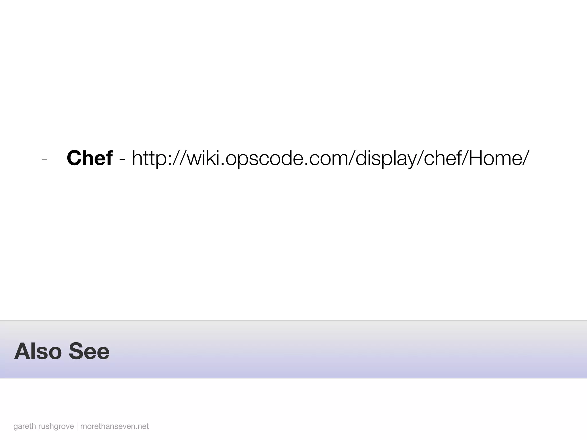 - Chef - http://wiki.opscode.com/display/chef/Home/




Also See


gareth rushgrove | morethanseven.net
 