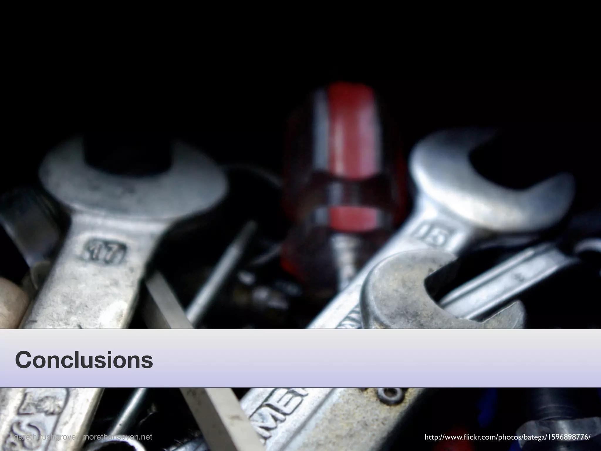 Conclusions


gareth rushgrove | morethanseven.net   http://www.ﬂickr.com/photos/batega/1596898776/
 