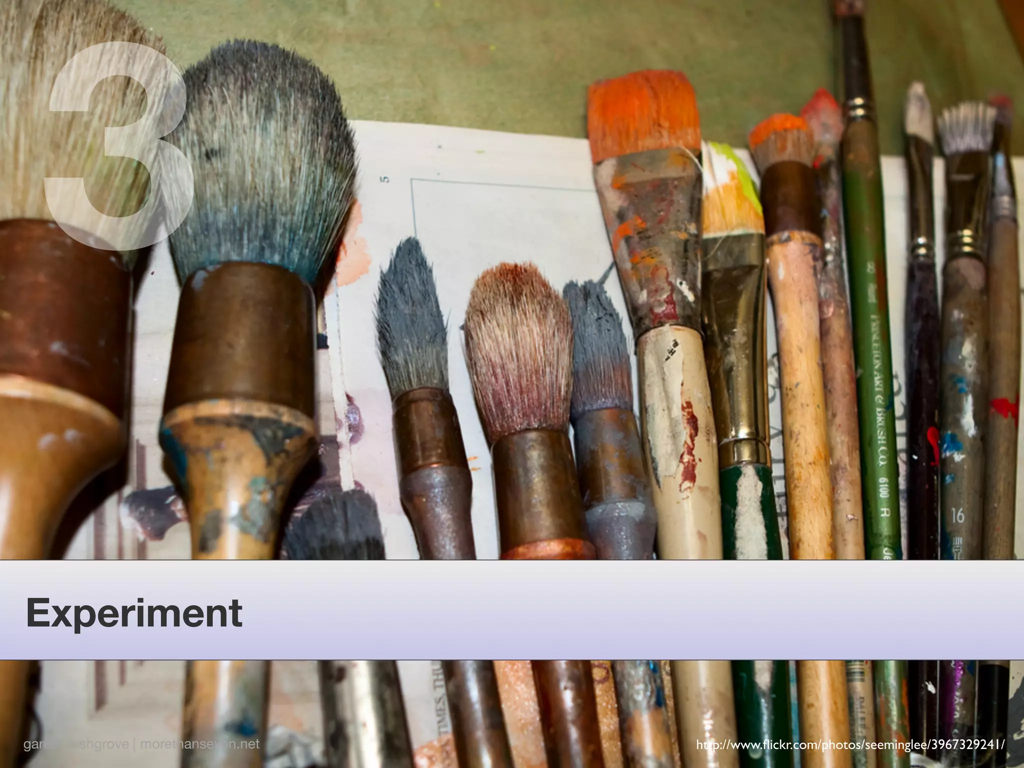 3
Experiment


gareth rushgrove | morethanseven.net   http://www.ﬂickr.com/photos/seeminglee/3967329241/
 