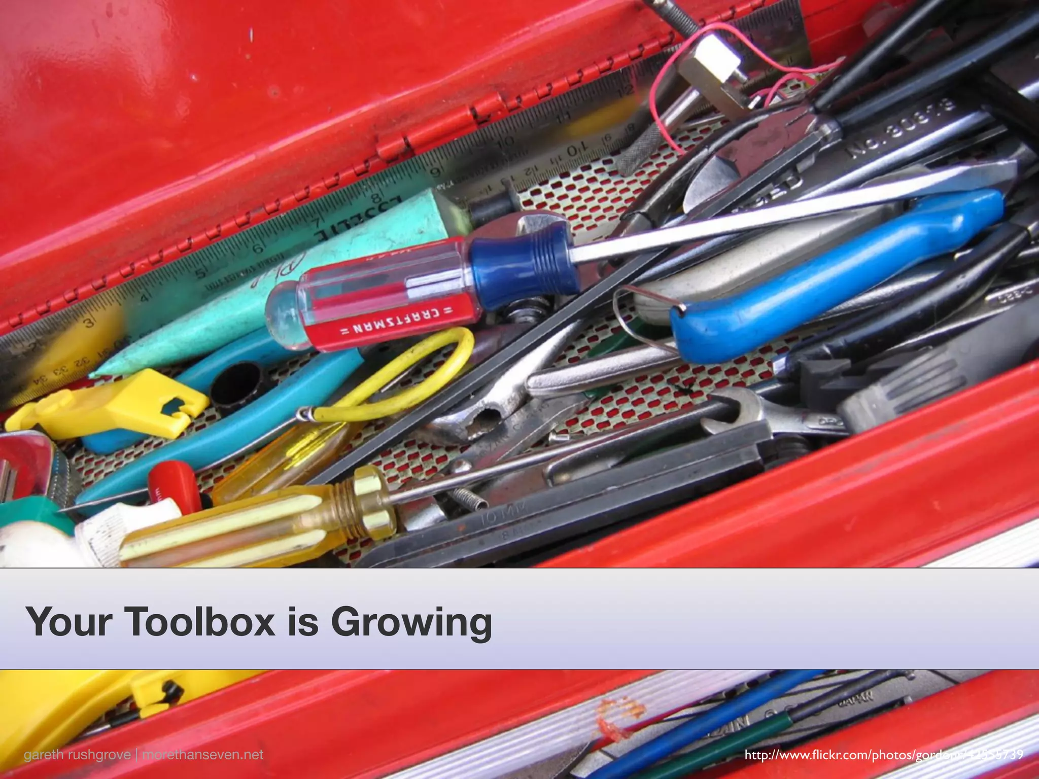 Your Toolbox is Growing


gareth rushgrove | morethanseven.net   http://www.ﬂickr.com/photos/gordonr/42555739
 