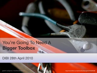 You’re Going To Need A
Bigger Toolbox

DIBI 28th April 2010


gareth rushgrove | morethanseven.net   http://www.ﬂickr.com/photos/booleansplit/2376359338/
 