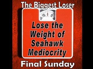 The Biggest Loser Lose the Weight of  Seahawk Mediocrity Final Sunday 
