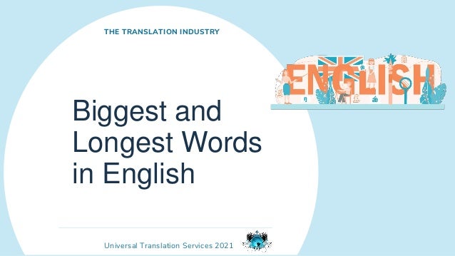 Universal Translation Services 2021
Biggest and
Longest Words
in English
THE TRANSLATION INDUSTRY
 