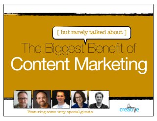 The Biggest Benefit of
Content Marketing
Featuring some very special guests.
[ but rarely talked about ]
 