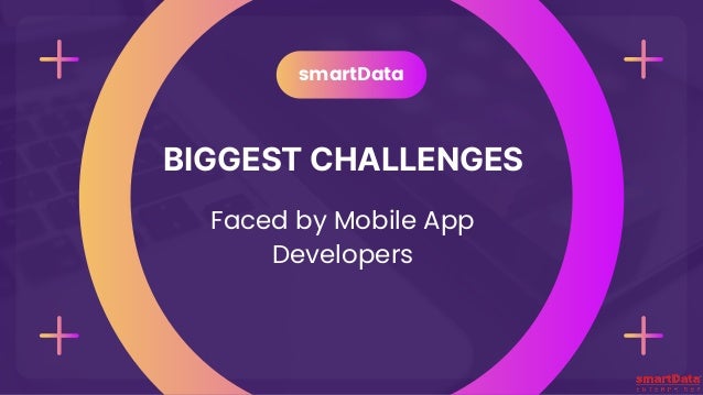 BIGGEST CHALLENGES
smartData
Faced by Mobile App

Developers
 
