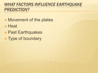 What factors influence earthquake prediction?Movement of the platesHeatPast EarthquakesType of boundary