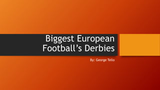 Biggest European
Football’s Derbies
By: George Tello
 