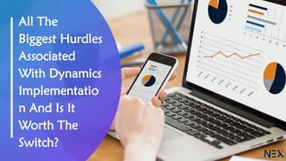 All The
Biggest Hurdles
Associated
With Dynamics
Implementatio
n And Is It
Worth The
Switch?
 