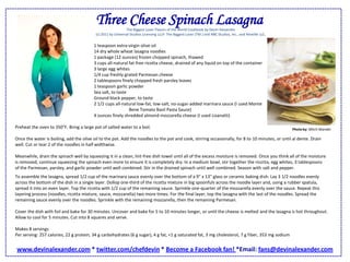 Three Cheese Spinach LasagnaThe Biggest Loser Flavors of the World Cookbook by Devin Alexander (c) 2011 by Universal Studios Licensing LLLP. The Biggest Loser (TM ) and NBC Studios, Inc., and Reveille LLC. 1 teaspoon extra-virgin olive oil14 dry whole wheat lasagna noodles1 package (12 ounces) frozen chopped spinach, thawed3 cups all-natural fat-free ricotta cheese, drained of any liquid on top of the container3 large egg whites1/4 cup freshly grated Parmesan cheese2 tablespoons finely chopped fresh parsley leaves1 teaspoon garlic powderSea salt, to tasteGround black pepper, to taste2 1/2 cups all-natural low-fat, low-salt, no-sugar-added marinara sauce (I used Monte BeneTomato Basil Pasta Sauce)4 ounces finely shredded almond mozzarella cheese (I used Lisanatti)Preheat the oven to 350°F. Bring a large pot of salted water to a boil. Once the water is boiling, add the olive oil to the pot. Add the noodles to the pot and cook, stirring occasionally, for 8 to 10 minutes, or until al dente. Drain well. Cut or tear 2 of the noodles in half widthwise. Meanwhile, drain the spinach well by squeezing it in a clean, lint-free dish towel until all of the excess moisture is removed. Once you think all of the moisture is removed, continue squeezing the spinach even more to ensure it is completely dry. In a medium bowl, stir together the ricotta, egg whites, 3 tablespoons of the Parmesan, parsley, and garlic powder until well combined. Stir in the drained spinach until well combined. Season with salt and pepper. Photo by: Mitch Mandel To assemble the lasagna, spread 1/2 cup of the marinara sauce evenly over the bottom of a 9" x 13" glass or ceramic baking dish. Lay 3 1/2 noodles evenly across the bottom of the dish in a single layer. Dollop one-third of the ricotta mixture in big spoonfuls across the noodle layer and, using a rubber spatula, spread it into an even layer. Top the ricotta with 1/2 cup of the remaining sauce. Sprinkle one-quarter of the mozzarella evenly over the sauce. Repeat this layering process (noodles, ricotta mixture, sauce, mozzarella) two more times. For the final layer, top the lasagna with the last of the noodles. Spread the remaining sauce evenly over the noodles. Sprinkle with the remaining mozzarella, then the remaining Parmesan. Cover the dish with foil and bake for 30 minutes. Uncover and bake for 5 to 10 minutes longer, or until the cheese is melted and the lasagna is hot throughout. Allow to cool for 5 minutes. Cut into 8 squares and serve. Makes 8 servings Per serving: 257 calories, 22 g protein, 34 g carbohydrates (6 g sugar), 4 g fat, <1 g saturated fat, 3 mg cholesterol, 7 g fiber, 353 mg sodium www.devinalexander.com * twitter.com/chefdevin * Become a Facebook fan! *Email: fans@devinalexander.com
