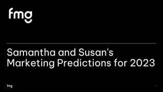 Samantha and Susan's
Marketing Predictions for 2023
1
 