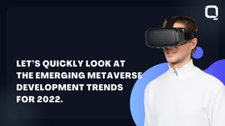 LET’S QUICKLY LOOK AT
THE EMERGING METAVERSE
DEVELOPMENT TRENDS
FOR 2022.
 