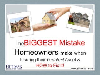 TheBIGGEST Mistake Homeowners make when  Insuring their Greatest Asset &  HOW to Fix It!  www.gillmanins.com 