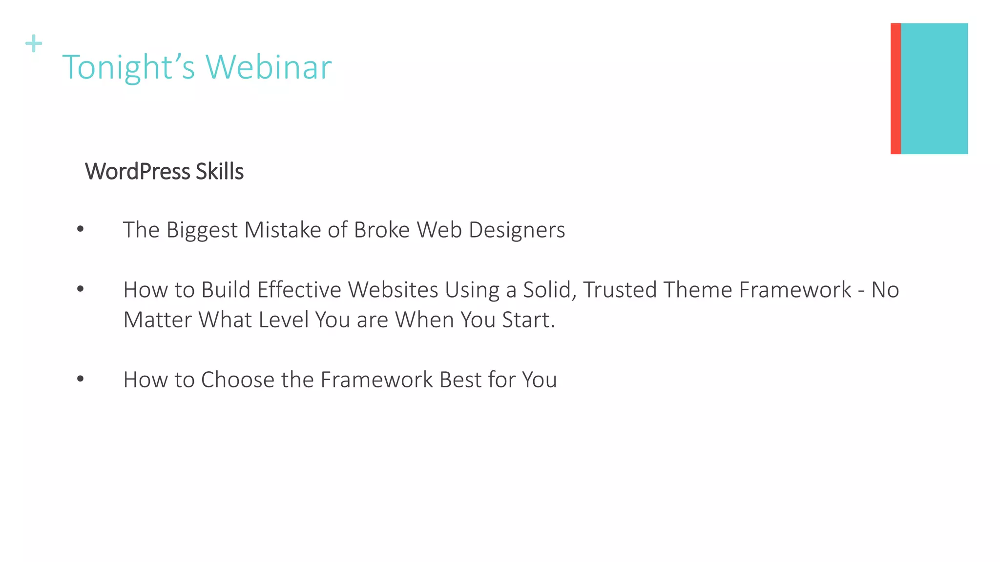 +
Tonight’s Webinar
• The Biggest Mistake of Broke Web Designers
• How to Build Effective Websites Using a Solid, Trusted Theme Framework - No
Matter What Level You are When You Start.
• How to Choose the Framework Best for You
WordPress Skills
 
