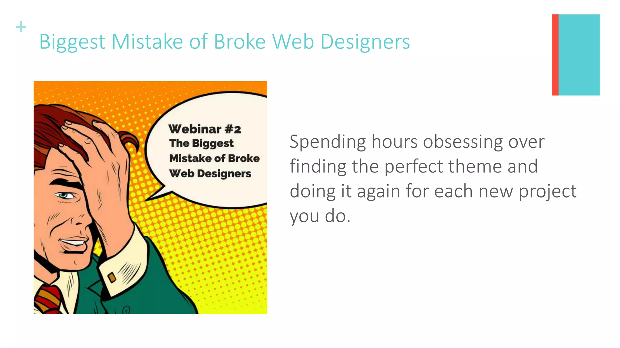 +
Biggest Mistake of Broke Web Designers
Spending hours obsessing over
finding the perfect theme and
doing it again for each new project
you do.
 