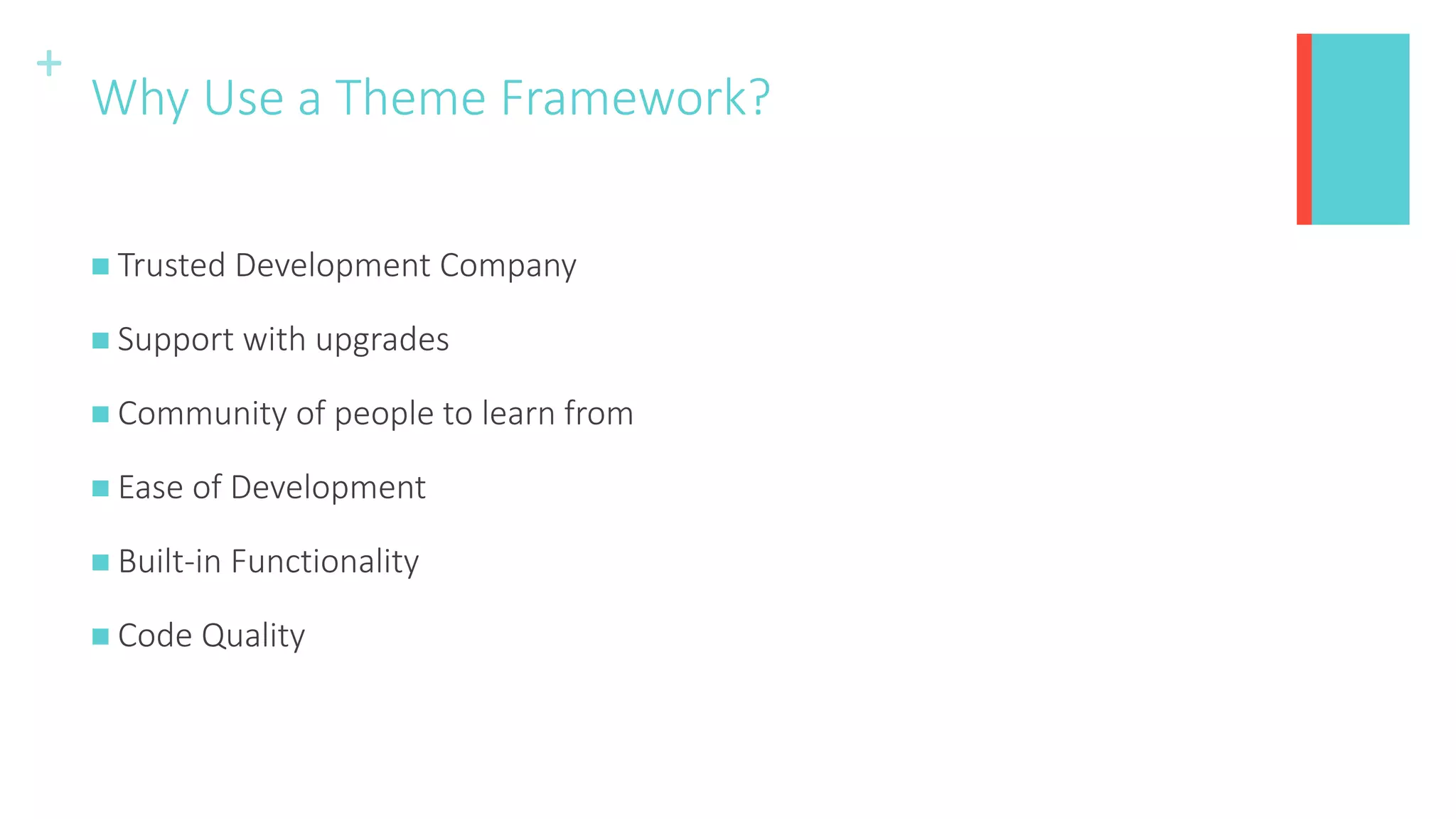 +
Why Use a Theme Framework?
 Trusted Development Company
 Support with upgrades
 Community of people to learn from
 Ease of Development
 Built-in Functionality
 Code Quality
 