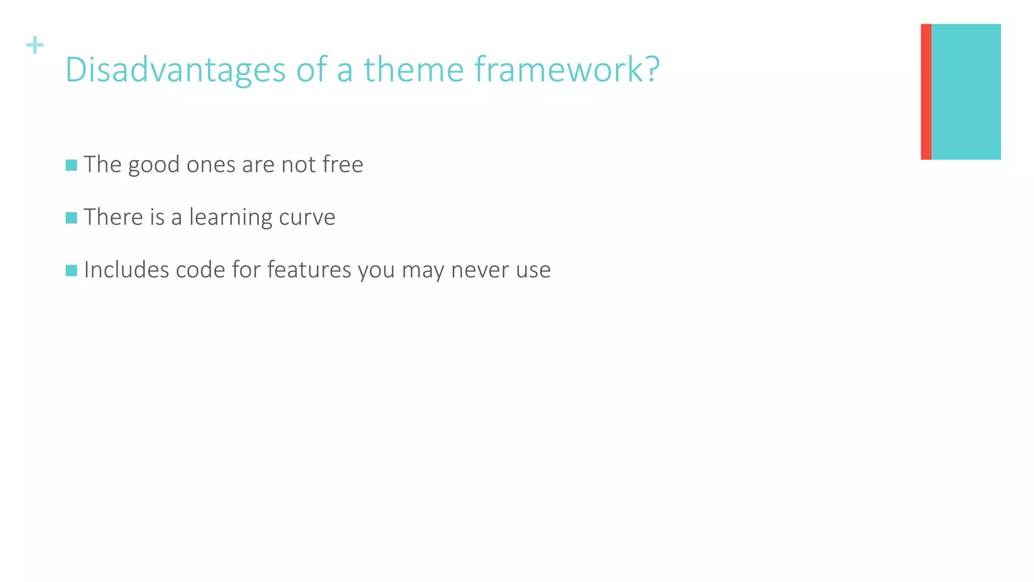+
Disadvantages of a theme framework?
 The good ones are not free
 There is a learning curve
 Includes code for features you may never use
 