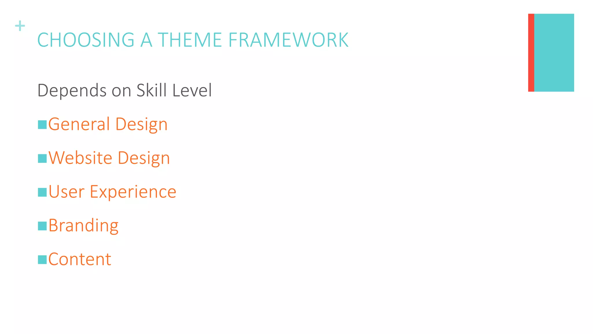 +
CHOOSING A THEME FRAMEWORK
Depends on Skill Level
General Design
Website Design
User Experience
Branding
Content
 