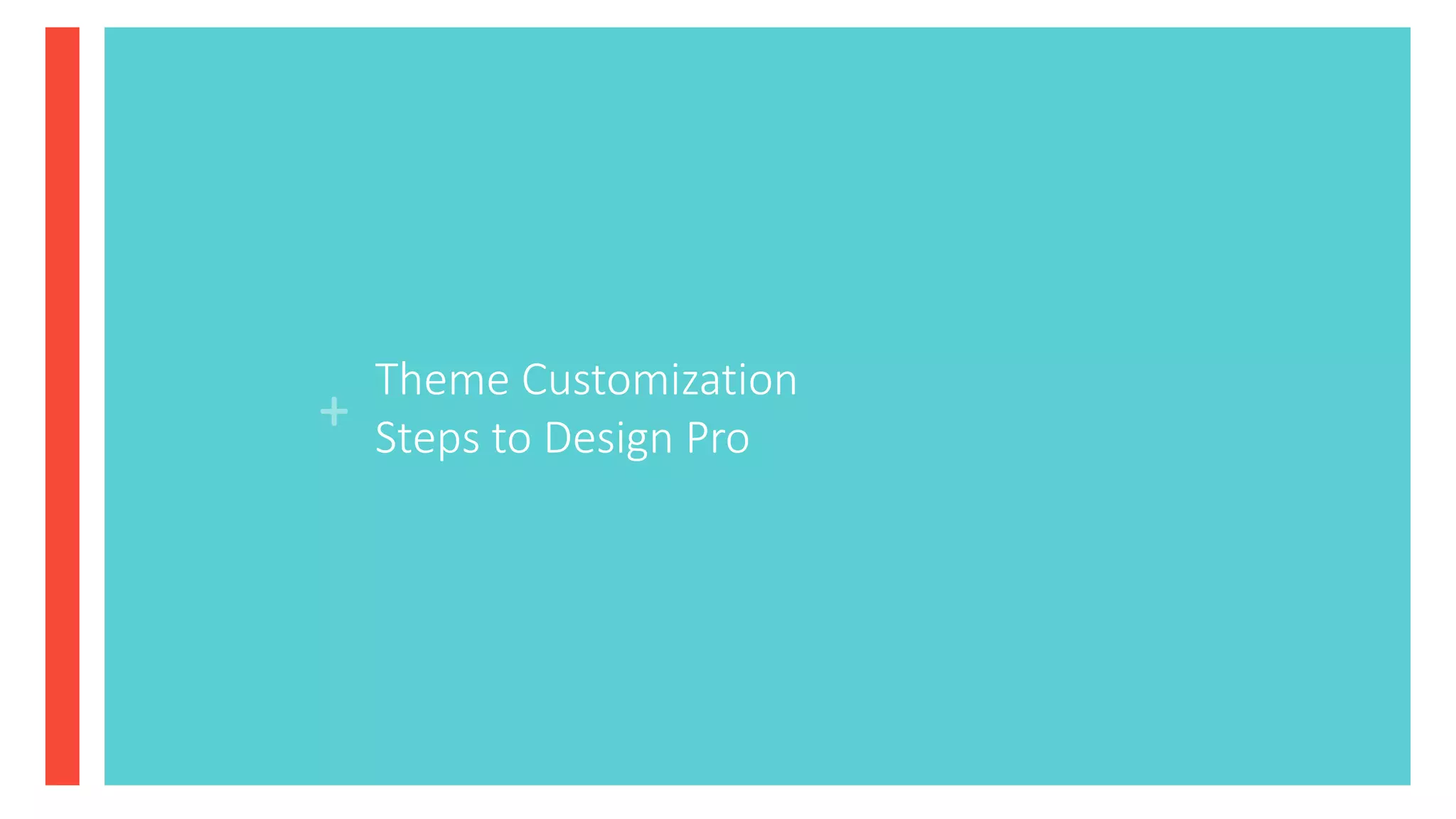 +
Theme Customization
Steps to Design Pro
 