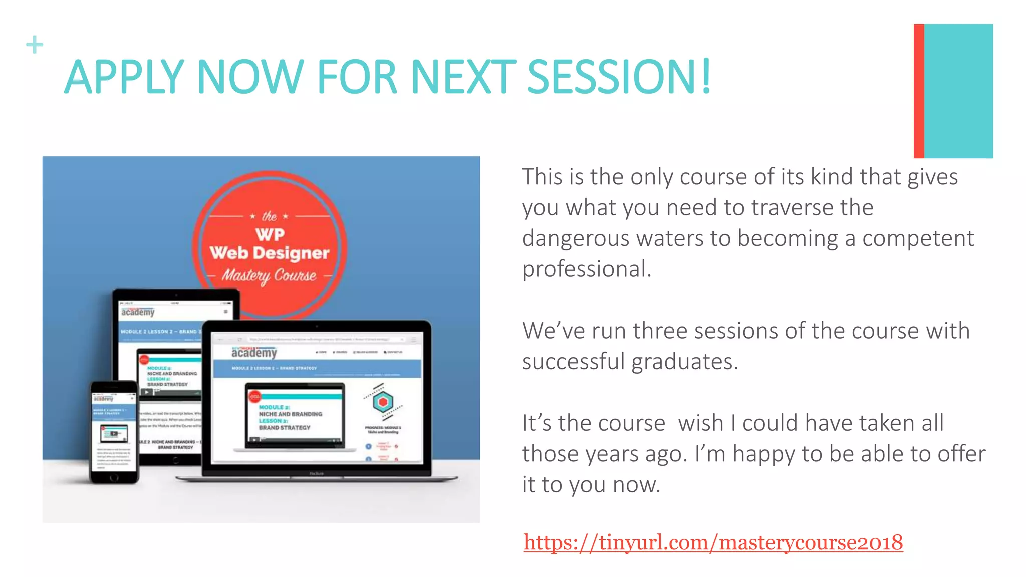 +
APPLY NOW FOR NEXT SESSION!
This is the only course of its kind that gives
you what you need to traverse the
dangerous waters to becoming a competent
professional.
We’ve run three sessions of the course with
successful graduates.
It’s the course wish I could have taken all
those years ago. I’m happy to be able to offer
it to you now.
https://tinyurl.com/masterycourse2018
 