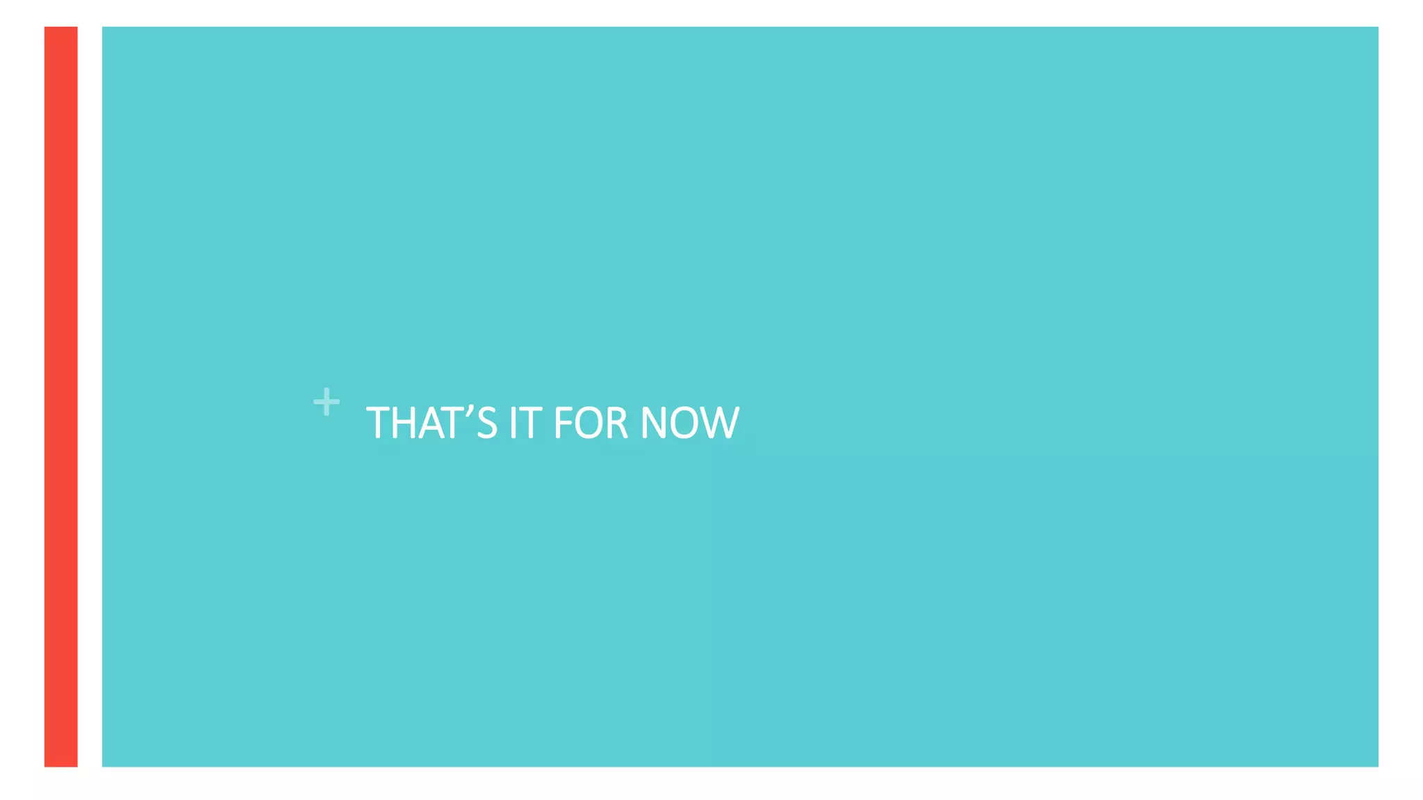 + THAT’S IT FOR NOW
 