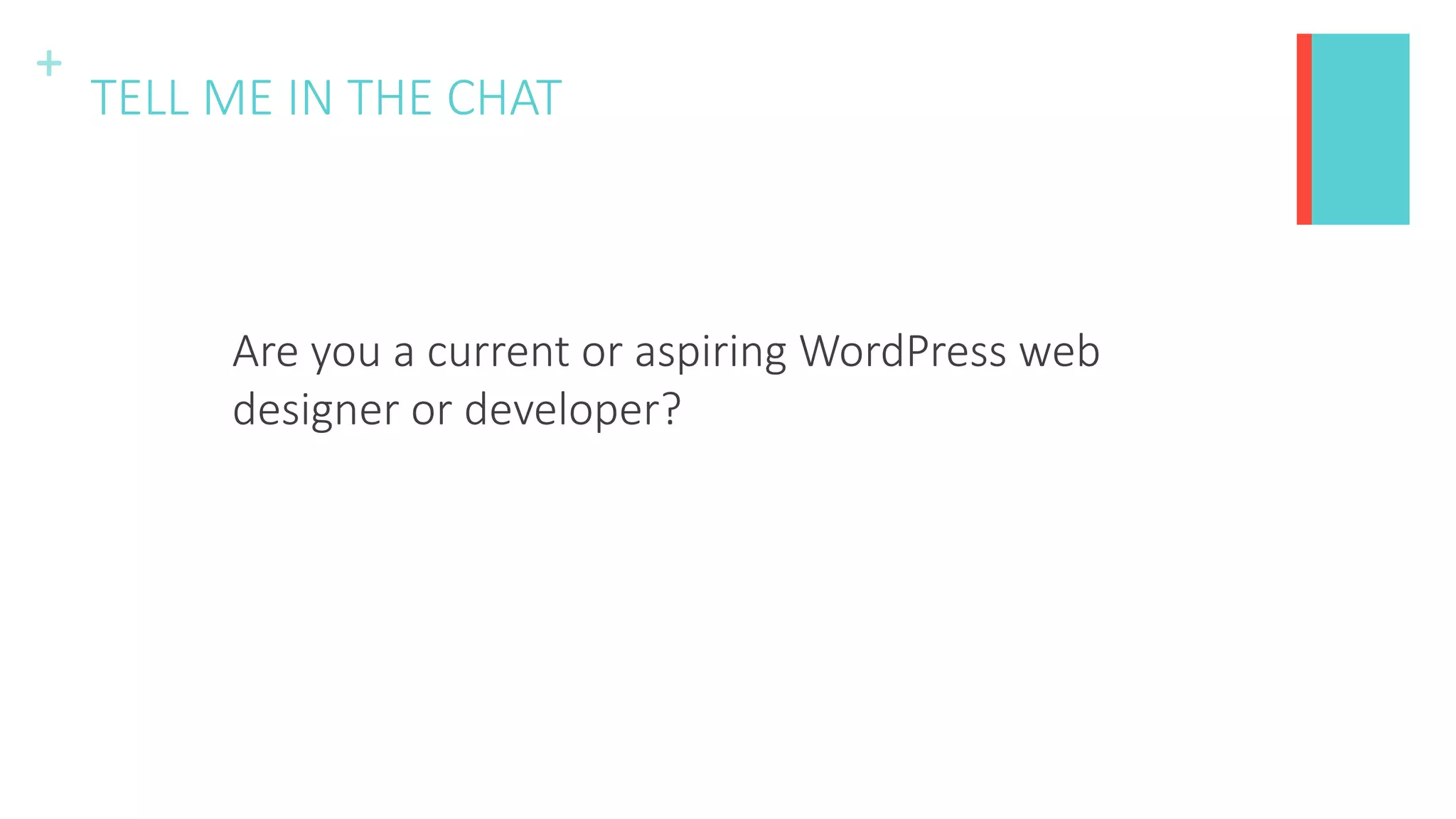 +
TELL ME IN THE CHAT
Are you a current or aspiring WordPress web
designer or developer?
 