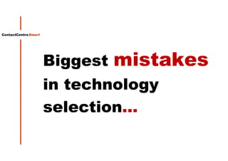 ContactCentreSmart
Biggest mistakes
in technology
selection…
 