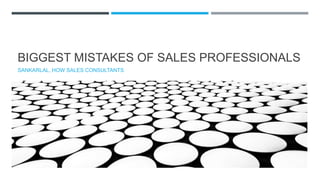 BIGGEST MISTAKES OF SALES PROFESSIONALS
SANKARLAL, HOW SALES CONSULTANTS
 