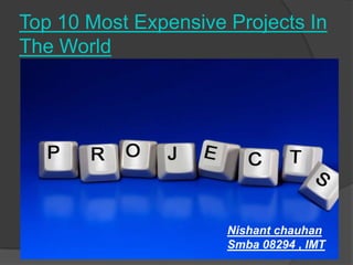 Top 10 Most Expensive Projects In The World Nishant chauhan  Smba 08294 , IMT  
