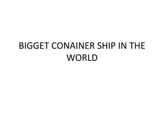 BIGGET CONAINER SHIP IN THE
WORLD
 