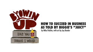 HOW TO SUCCEED IN BUSINESS
AS TOLD BY BIGGIE’S “JUICY”
by Mike Peditto, with art by Jay Roeder
 