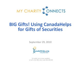BIG Gifts! Using CanadaHelps
    for Gifts of Securities

        September 29, 2010




             For audio, turn on your speakers,
        or Call 1-416-900-1162; Code 446-698-044
 