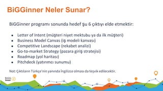 ş
● ş ş
● ş
●
● ş
●
●
Not: Çıktıların Türkçe'nin yanında İngilizce olması da teşvik edilecektir.
BiGGinner Neler Sunar?
 