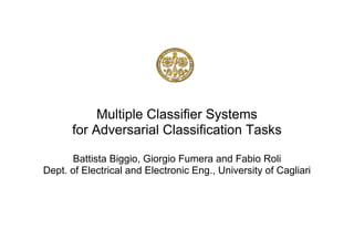 Multiple Classiﬁer Systems for Adversarial Classification Tasks Battista Biggio, Giorgio Fumera and Fabio Roli  Dept. of Electrical and Electronic Eng., University of Cagliari 
