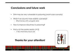 Conclusions and future work

•   SVM may be very vulnerable to poisoning (worst-case scenario)

•   What if we assume more...